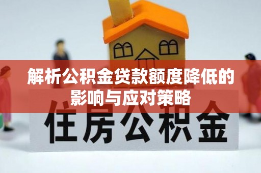 大冶解析公积金贷款额度降低的影响与应对策略