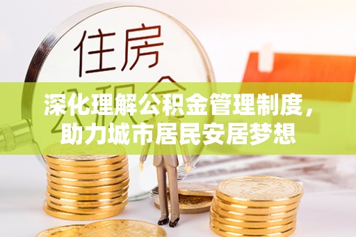 大冶深化理解公积金管理制度，助力城市居民安居梦想