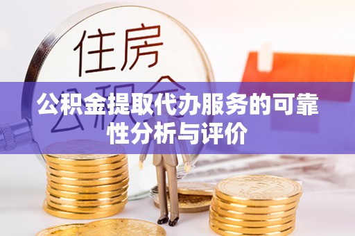 大冶公积金提取代办服务的可靠性分析与评价