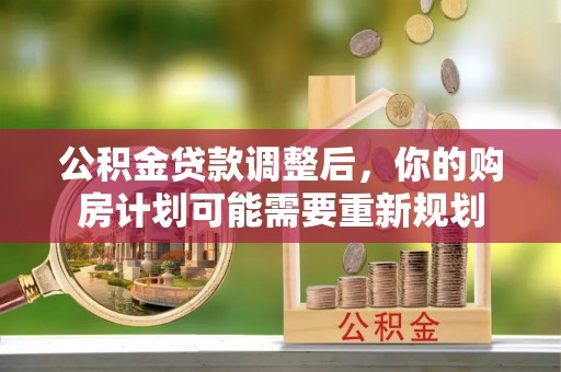 大冶公积金贷款调整后，你的购房计划可能需要重新规划