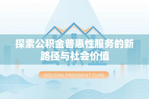 大冶探索公积金普惠性服务的新路径与社会价值