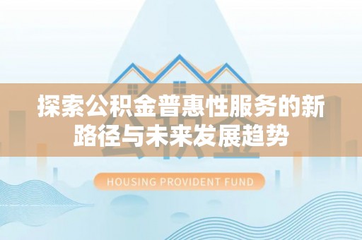 大冶探索公积金普惠性服务的新路径与未来发展趋势