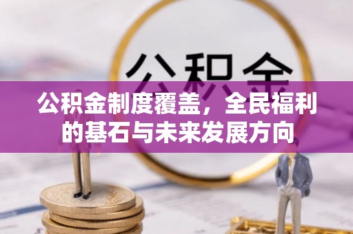 大冶公积金制度覆盖，全民福利的基石与未来发展方向