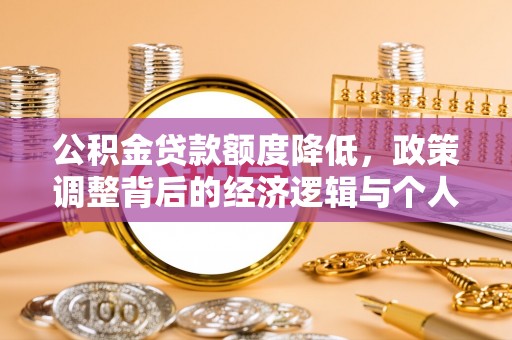 大冶公积金贷款额度降低，政策调整背后的经济逻辑与个人应对策略