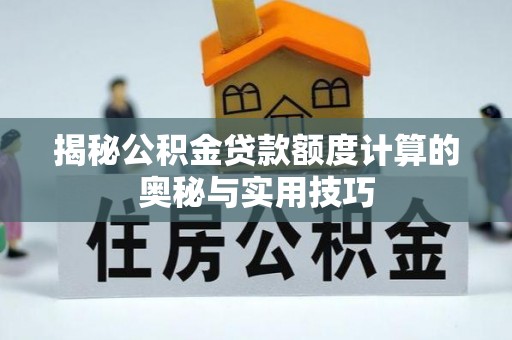 大冶揭秘公积金贷款额度计算的奥秘与实用技巧