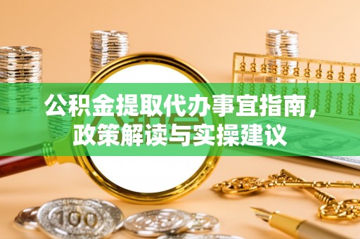 大冶公积金提取代办事宜指南，政策解读与实操建议