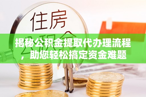 大冶揭秘公积金提取代办理流程，助您轻松搞定资金难题