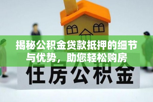 大冶揭秘公积金贷款抵押的细节与优势，助您轻松购房