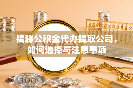 大冶揭秘公积金代办提取公司，如何选择与注意事项