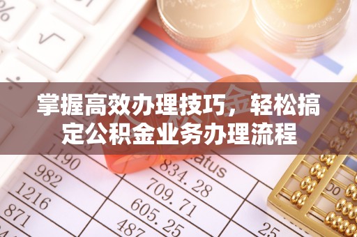 大冶掌握高效办理技巧，轻松搞定公积金业务办理流程