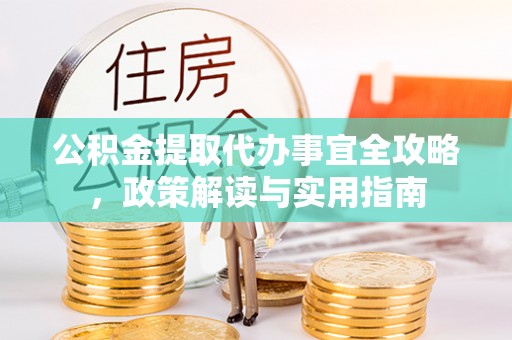 大冶公积金提取代办事宜全攻略，政策解读与实用指南