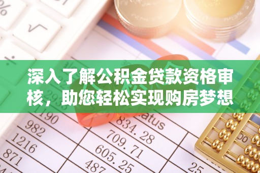 大冶深入了解公积金贷款资格审核，助您轻松实现购房梦想