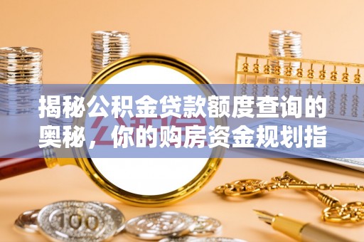 大冶揭秘公积金贷款额度查询的奥秘，你的购房资金规划指南