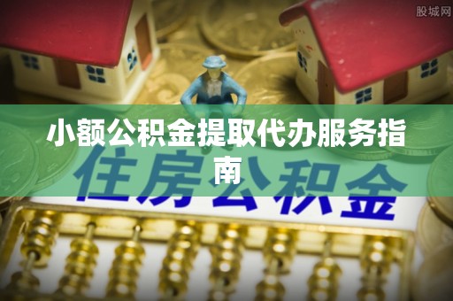 大冶小额公积金提取代办服务指南