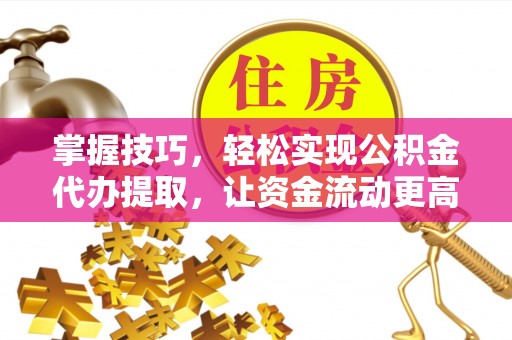 大冶掌握技巧，轻松实现公积金代办提取，让资金流动更高效