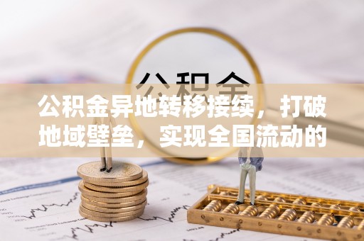 大冶公积金异地转移接续，打破地域壁垒，实现全国流动的便捷之道