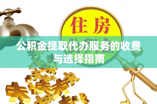 大冶公积金提取代办服务的收费与选择指南