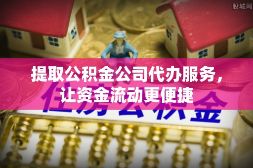 大冶提取公积金公司代办服务，让资金流动更便捷