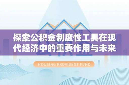 大冶探索公积金制度性工具在现代经济中的重要作用与未来发展趋势