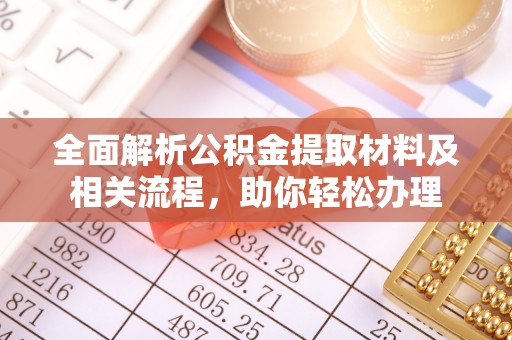 大冶全面解析公积金提取材料及相关流程，助你轻松办理