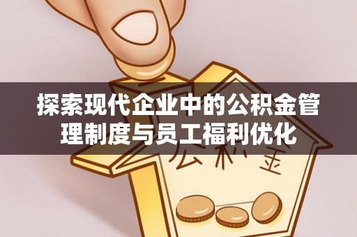大冶探索现代企业中的公积金管理制度与员工福利优化