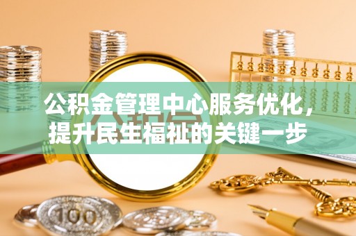 大冶公积金管理中心服务优化，提升民生福祉的关键一步