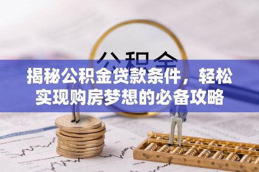 大冶揭秘公积金贷款条件，轻松实现购房梦想的必备攻略