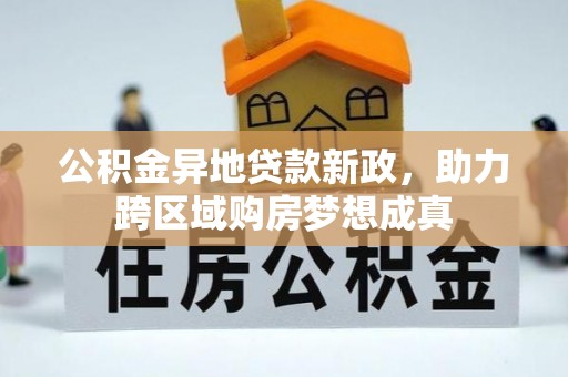 大冶公积金异地贷款新政，助力跨区域购房梦想成真