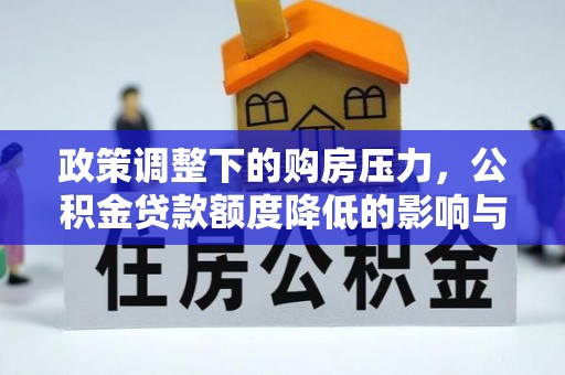 大冶政策调整下的购房压力，公积金贷款额度降低的影响与应对策略