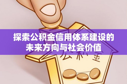 大冶探索公积金信用体系建设的未来方向与社会价值