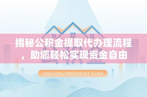 大冶揭秘公积金提取代办理流程，助您轻松实现资金自由
