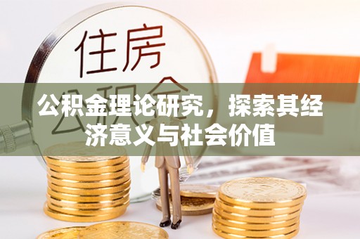 大冶公积金理论研究，探索其经济意义与社会价值