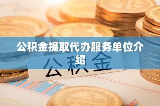 大冶公积金提取代办服务单位介绍
