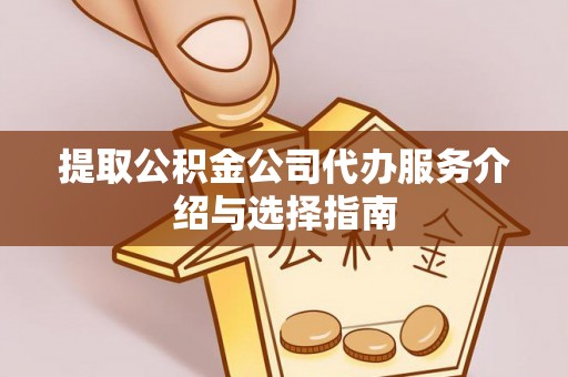 大冶提取公积金公司代办服务介绍与选择指南