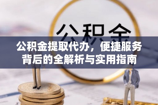 大冶公积金提取代办，便捷服务背后的全解析与实用指南
