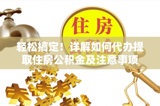 大冶轻松搞定！详解如何代办提取住房公积金及注意事项