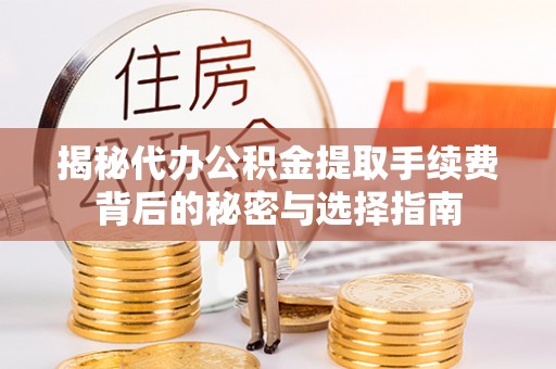 大冶揭秘代办公积金提取手续费背后的秘密与选择指南