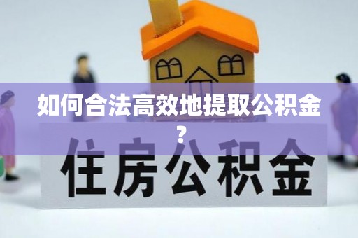 大冶如何合法高效地提取公积金？