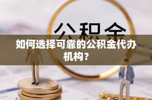 大冶如何选择可靠的公积金代办机构？