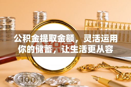 大冶公积金提取金额，灵活运用你的储蓄，让生活更从容