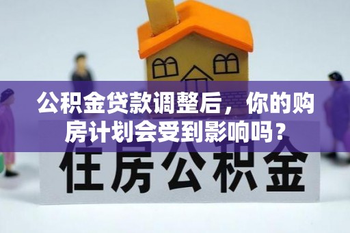 大冶公积金贷款调整后，你的购房计划会受到影响吗？