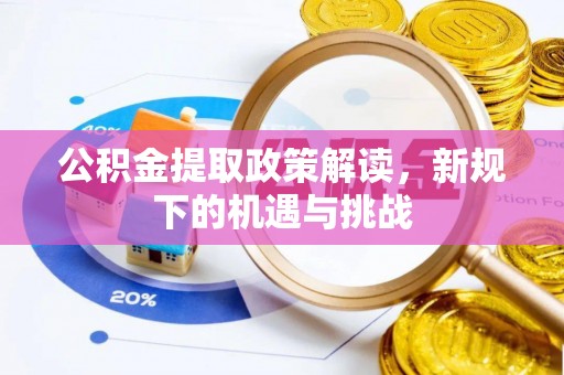 大冶公积金提取政策解读，新规下的机遇与挑战