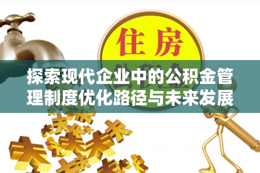 大冶探索现代企业中的公积金管理制度优化路径与未来发展