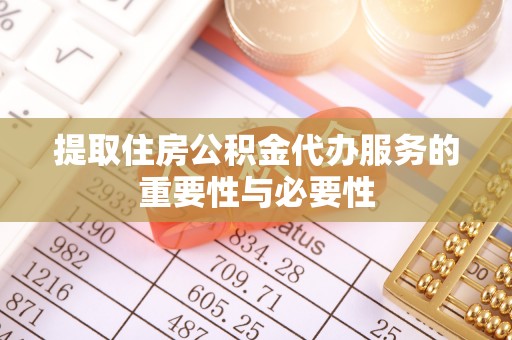 大冶提取住房公积金代办服务的重要性与必要性