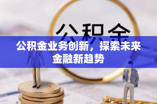大冶公积金业务创新，探索未来金融新趋势