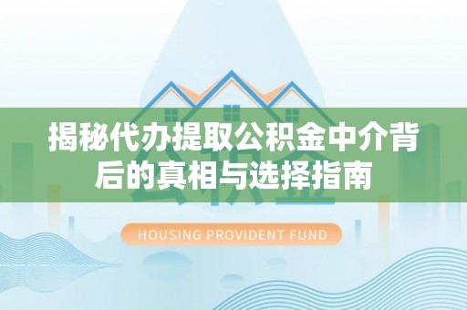 大冶揭秘代办提取公积金中介背后的真相与选择指南