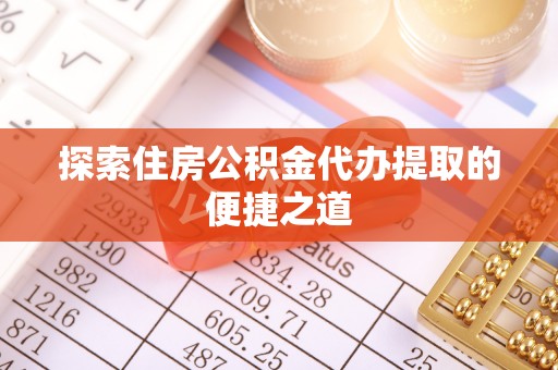 大冶探索住房公积金代办提取的便捷之道