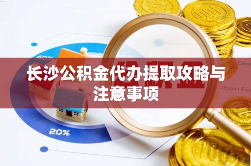 大冶长沙公积金代办提取攻略与注意事项
