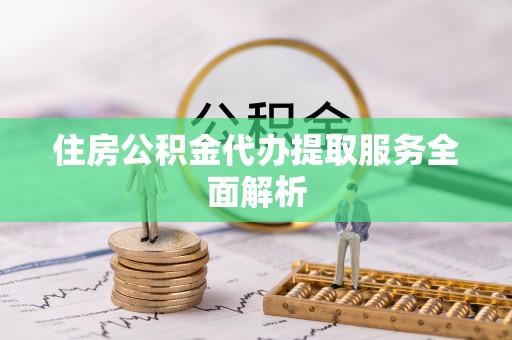 大冶住房公积金代办提取服务全面解析