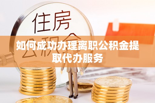 大冶如何成功办理离职公积金提取代办服务